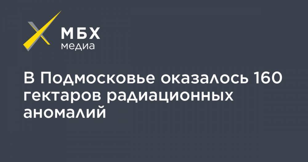 В Подмосковье оказалось 160 гектаров радиационных аномалий - mbk.news - Московская обл. - Подольск - Солнечногорск