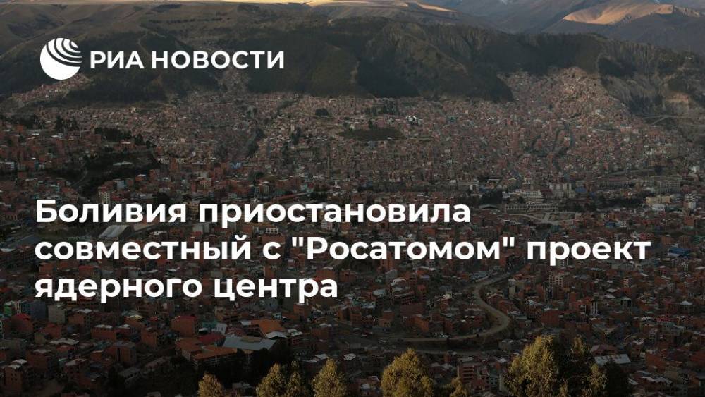 Боливия приостановила совместный с "Росатомом" проект ядерного центра - ria.ru - Россия - Боливия - Вена