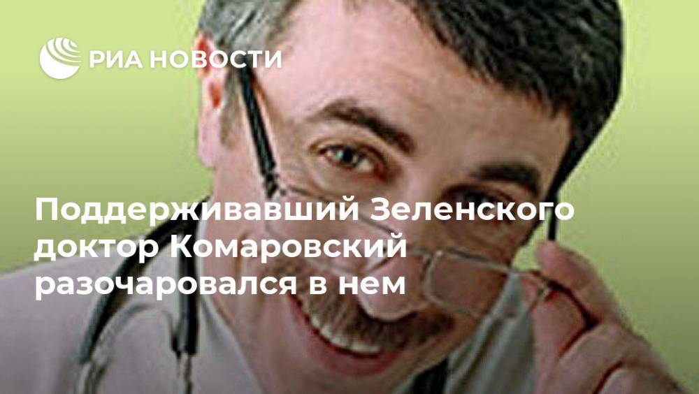 Владимир Зеленский - Дмитрий Гордон - Евгений Комаровский - Поддерживавший Зеленского доктор Комаровский разочаровался в нем - ria.ru - Москва - Украина