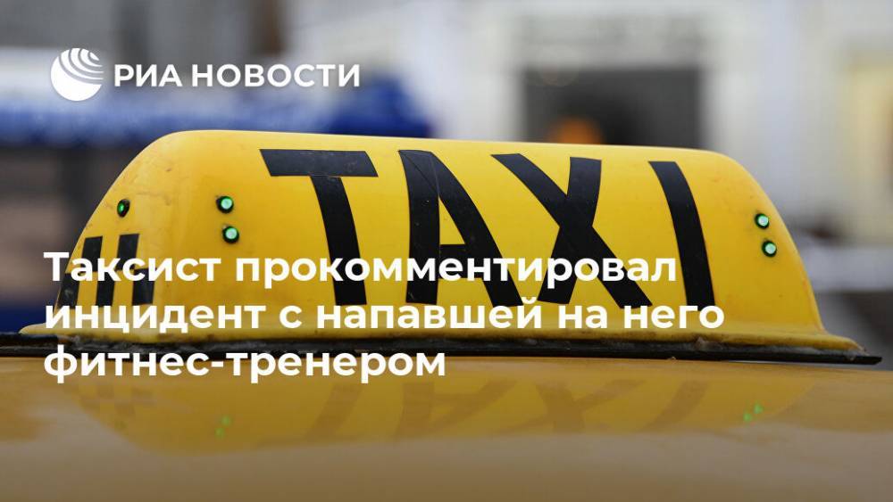 Таксист прокомментировал инцидент с напавшей на него фитнес-тренером - ria.ru - Москва - Томск