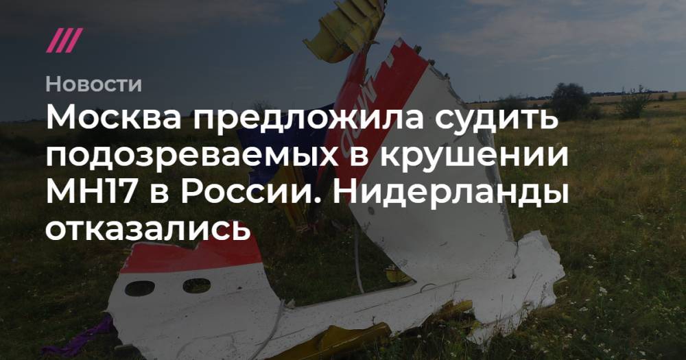 Москва предложила судить подозреваемых в крушении MH17 в России. Нидерланды отказались - tvrain.ru - Москва - обл. Донецкая - Куала-Лумпур - Амстердам