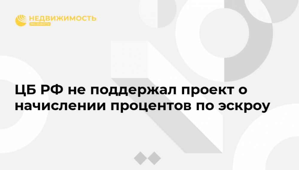 Ольга Полякова - ЦБ РФ не поддержал проект о начислении процентов по эскроу - realty.ria.ru - Москва - Россия