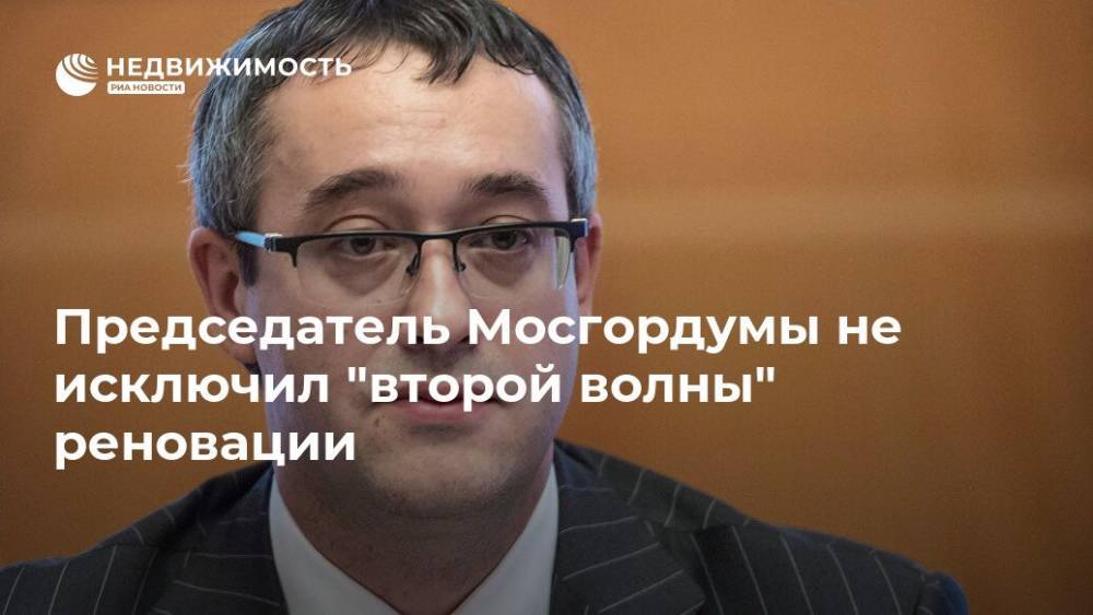 Алексей Шапошников - Председатель Мосгордумы не исключил "второй волны" реновации - realty.ria.ru - Москва - Строительство