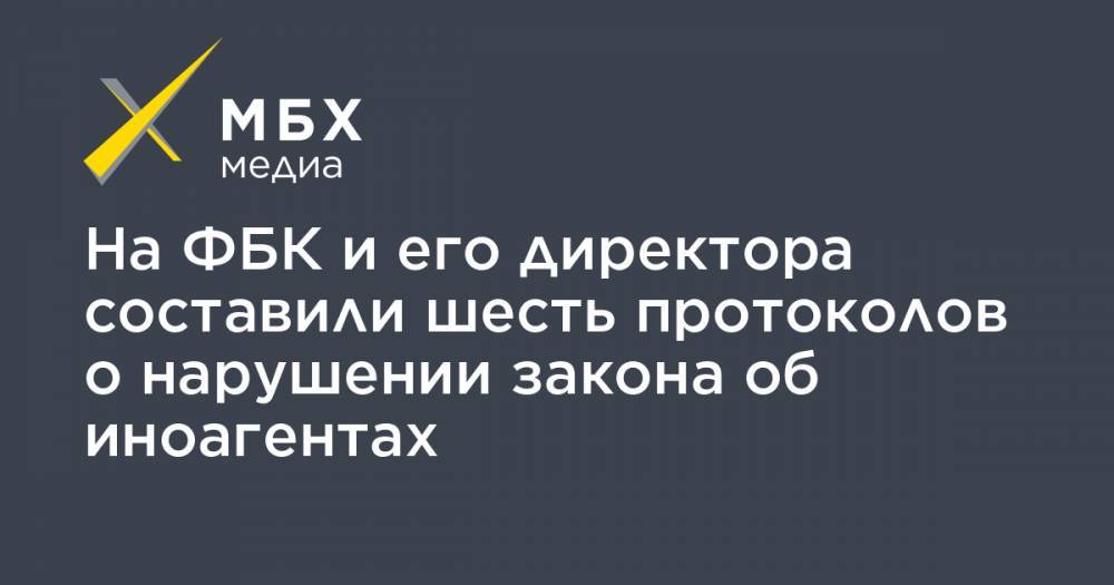 Иван Жданов - На ФБК и его директора составили шесть протоколов о нарушении закона об иноагентах - mbk.news