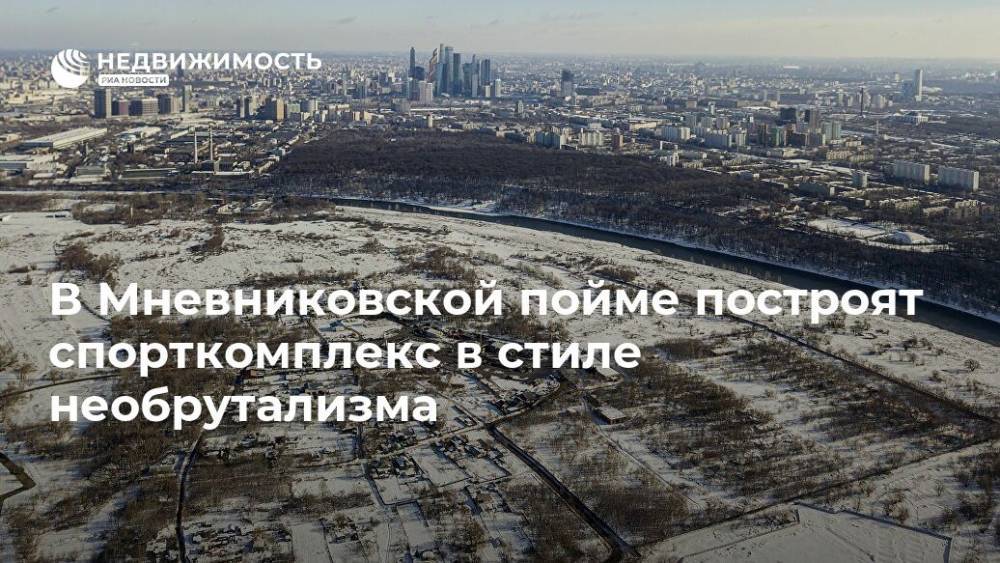 В Мневниковской пойме построят спорткомплекс в стиле необрутализма - realty.ria.ru - Москва