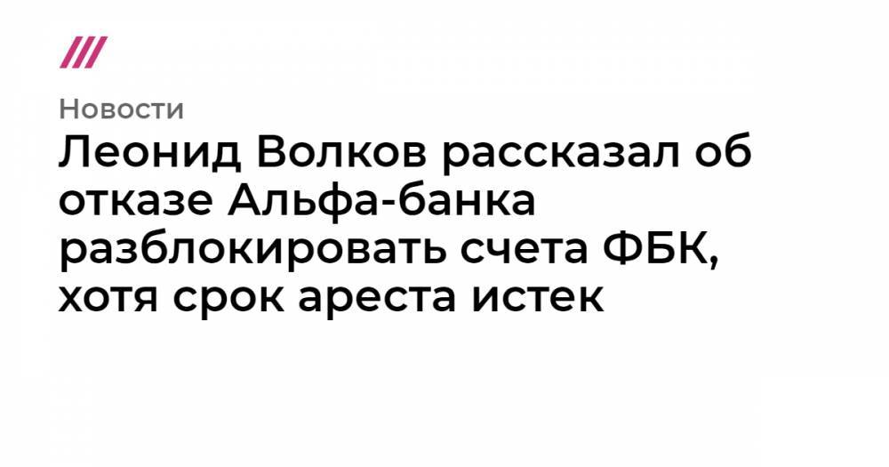 Вячеслав Гимади - Леонид Волков рассказал об отказе Альфа-банка разблокировать счета ФБК, хотя срок ареста истек - tvrain.ru