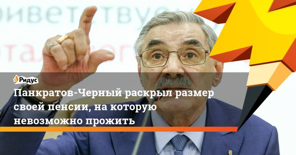 Александр Панкратов-Черный - Панкратов-Черный раскрыл размер своей пенсии, на которую невозможно прожить - ridus.ru - Россия