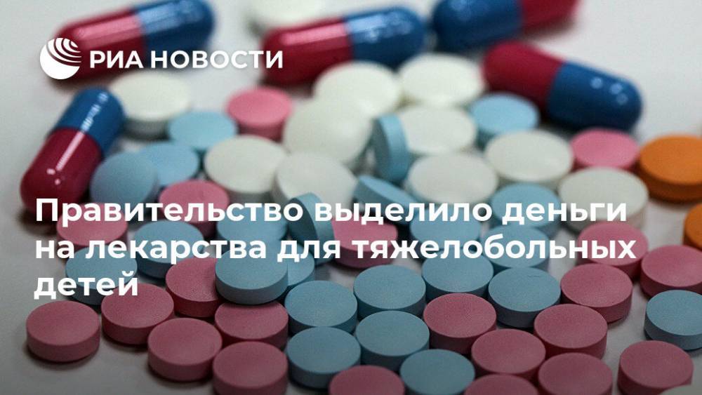 Правительство выделило деньги на лекарства для тяжелобольных детей - ria.ru - Москва - Россия