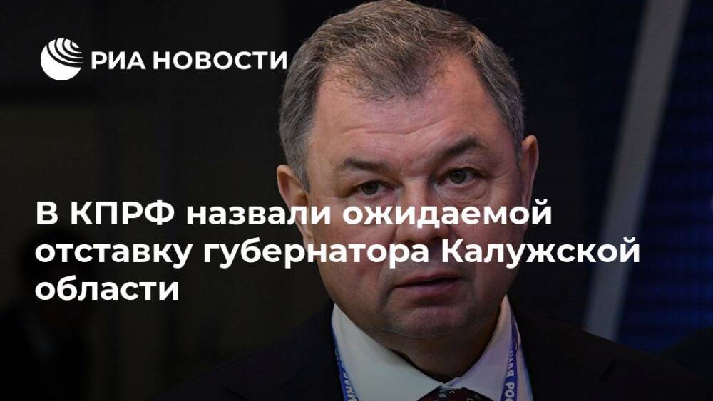 Владимир Путин - Анатолий Артамонов - Владислав Шапша - В КПРФ назвали ожидаемой отставку губернатора Калужской области - ria.ru - Россия - Воронеж - Калужская обл. - Калуга