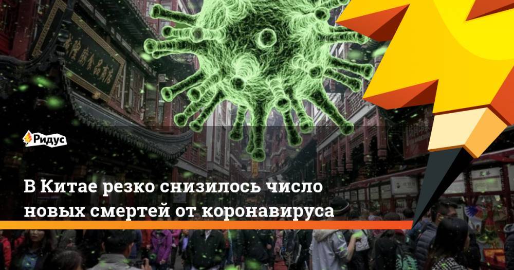 В Китае резко снизилось число новых смертей от коронавируса - ridus.ru - Китай - п. Хубэй - Ухань