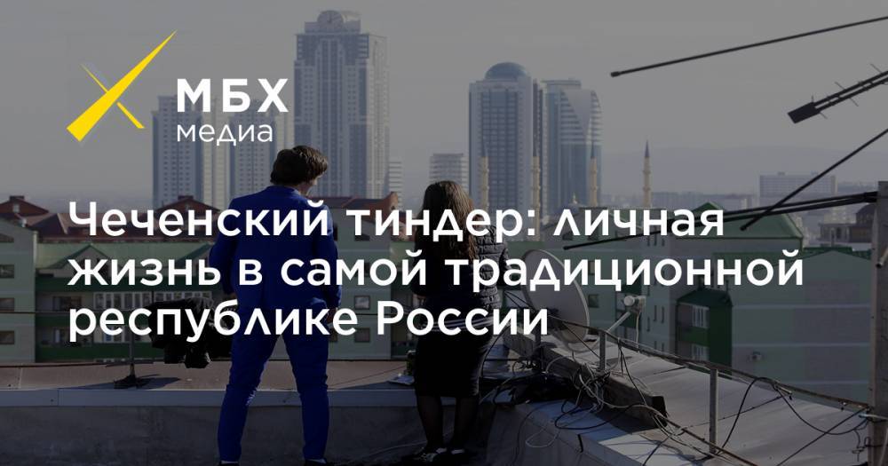 Чеченский тиндер: личная жизнь в самой традиционной республике России - mbk.news - респ. Чечня