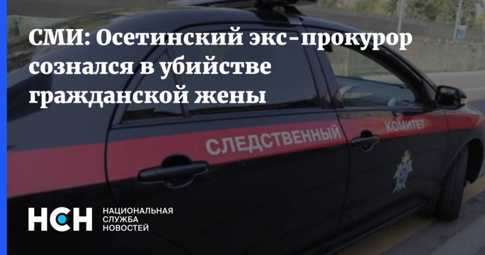 СМИ: Осетинский экс-прокурор сознался в убийстве гражданской жены - nsn.fm - респ. Алания