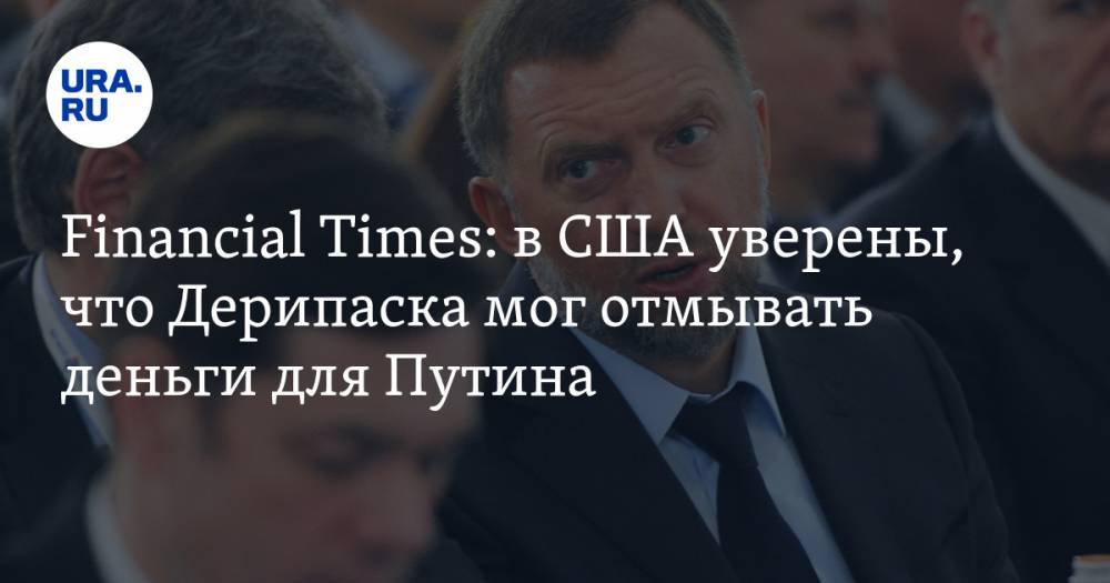 Владимир Путин - Дмитрий Песков - Олег Дерипаска - Financial Times: в США уверены, что Дерипаска мог отмывать деньги для Путина - ura.news - Россия - США