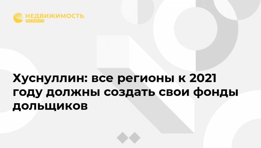 Марат Хуснуллин - Хуснуллин: все регионы к 2021 году должны создать свои фонды дольщиков - realty.ria.ru - Москва