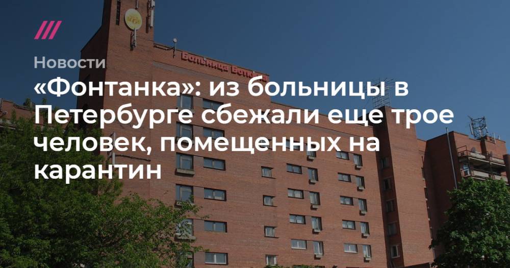 Алла Ильина - «Фонтанка»: из больницы в Петербурге сбежали еще трое человек, помещенных на карантин - tvrain.ru - Санкт-Петербург