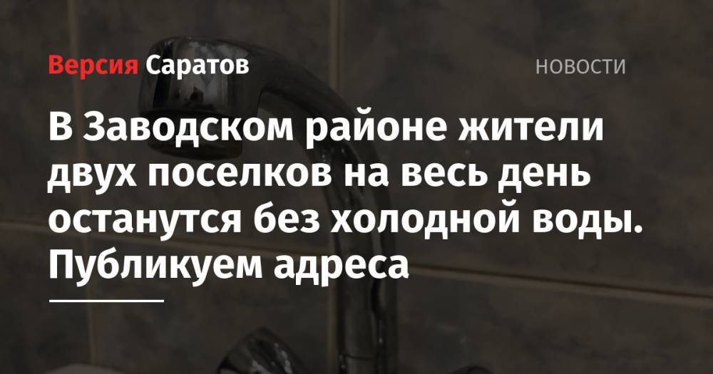 В Заводском районе жители двух поселков на весь день останутся без холодной воды. Публикуем адреса - nversia.ru - район Заводский