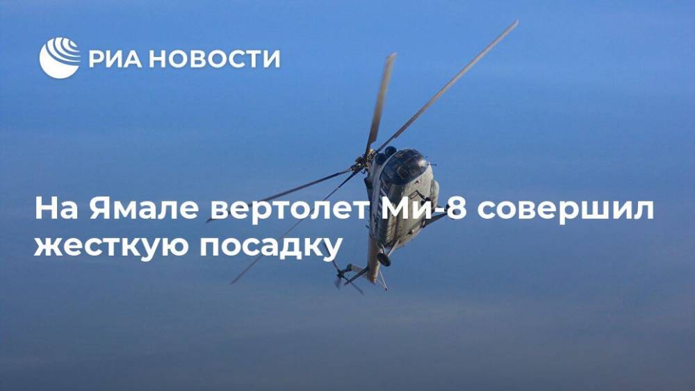 На Ямале вертолет Ми-8 совершил жесткую посадку - ria.ru - Москва