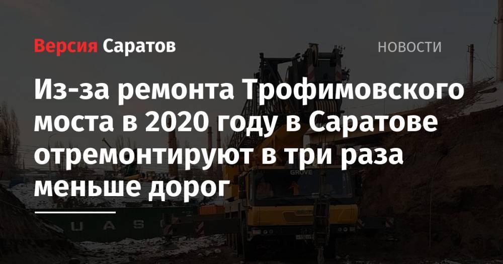 Из-за ремонта Трофимовского моста в 2020 году в Саратове отремонтируют в три раза меньше дорог - nversia.ru - Саратов