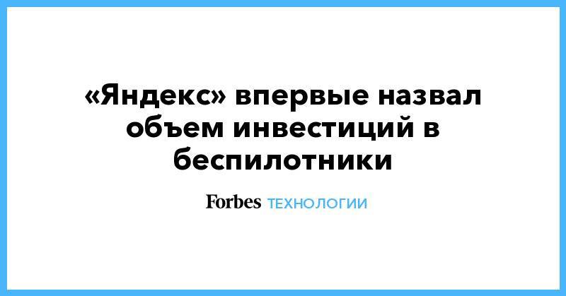 Тигран Худавердян - «Яндекс» впервые назвал объем инвестиций в беспилотники - forbes.ru