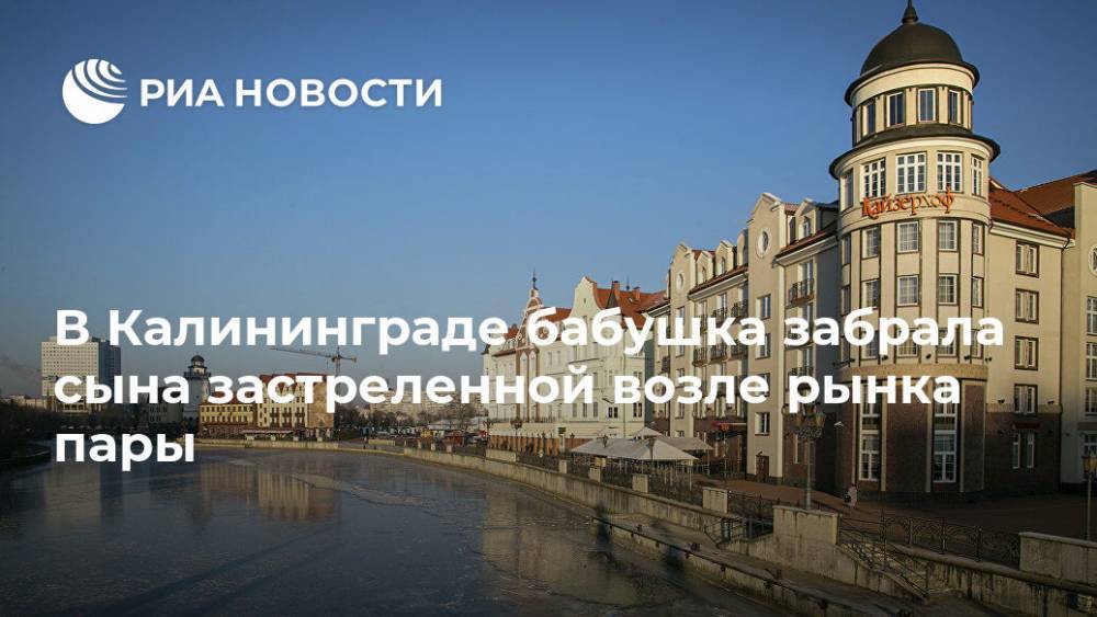 В Калининграде бабушка забрала сына застреленной возле рынка пары - ria.ru - Россия - Калининград - Калининградская обл.