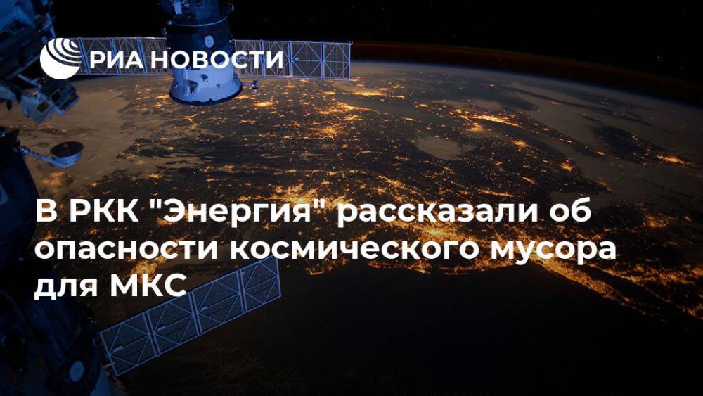 В РКК "Энергия" рассказали об опасности космического мусора для МКС - ria.ru - Москва
