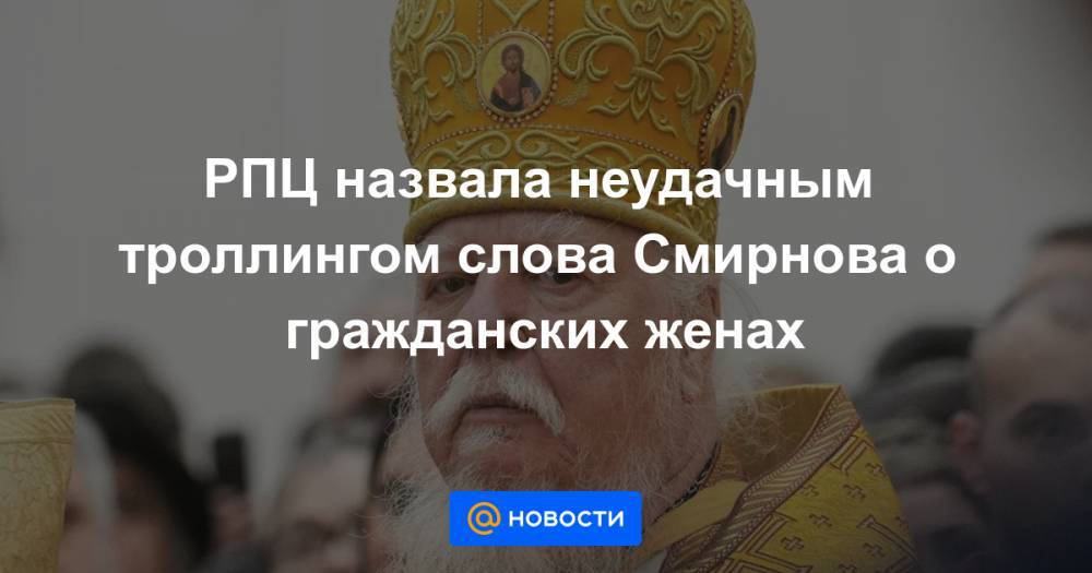 Дмитрий Смирнов - РПЦ назвала неудачным троллингом слова Смирнова о гражданских женах - news.mail.ru