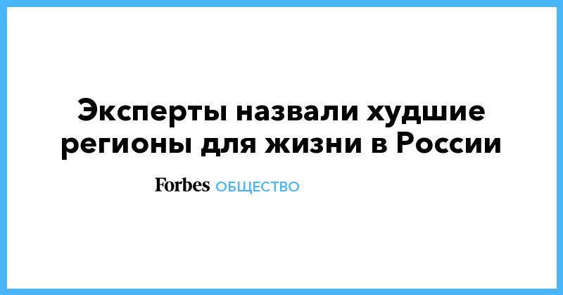 Эксперты назвали худшие регионы для жизни в России - forbes.ru - Россия - респ. Ингушетия - Еврейская обл. - Забайкальский край - респ. Карачаево-Черкесия - Тува