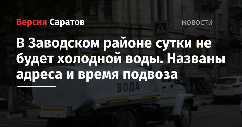В Заводском районе сутки не будет холодной воды. Названы адреса и время подвоза - nversia.ru - район Заводский