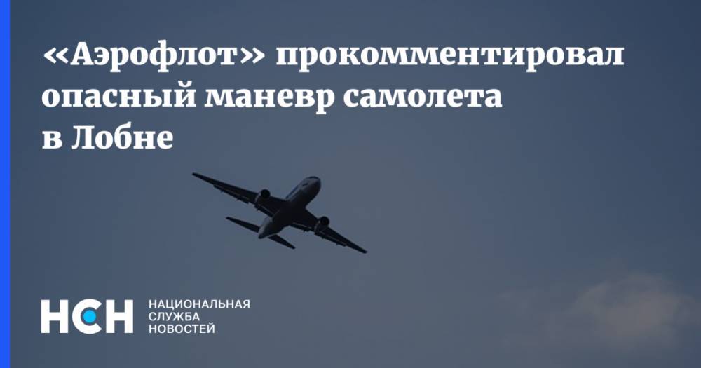 «Аэрофлот» прокомментировал опасный маневр самолета в Лобне - nsn.fm - Москва - Московская обл. - Шанхай - Лобня