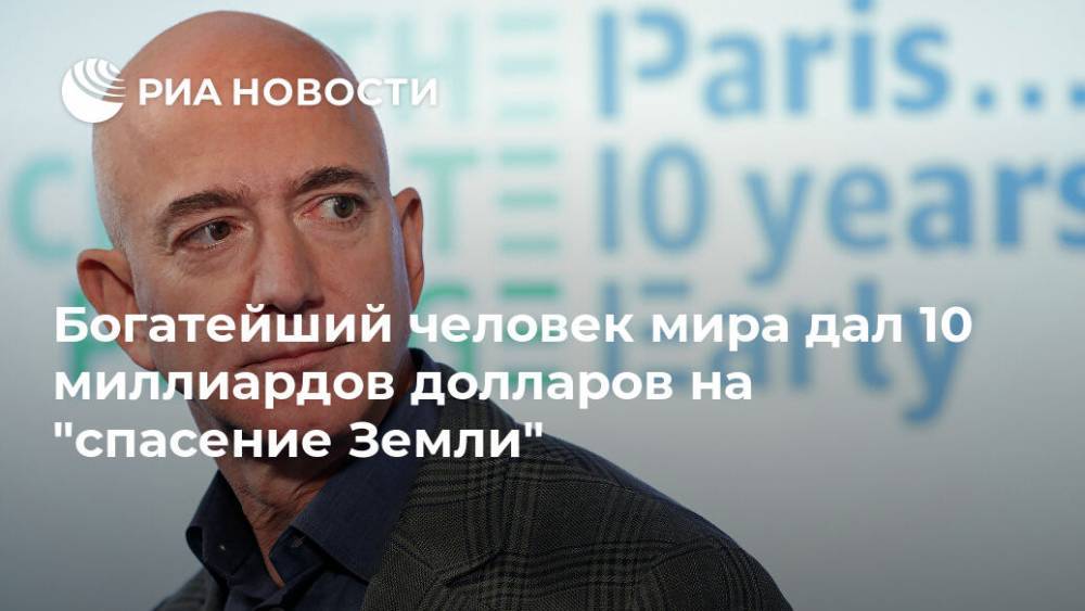 Джефф Безос - Богатейший человек мира дал 10 миллиардов долларов на "спасение Земли" - ria.ru - Москва