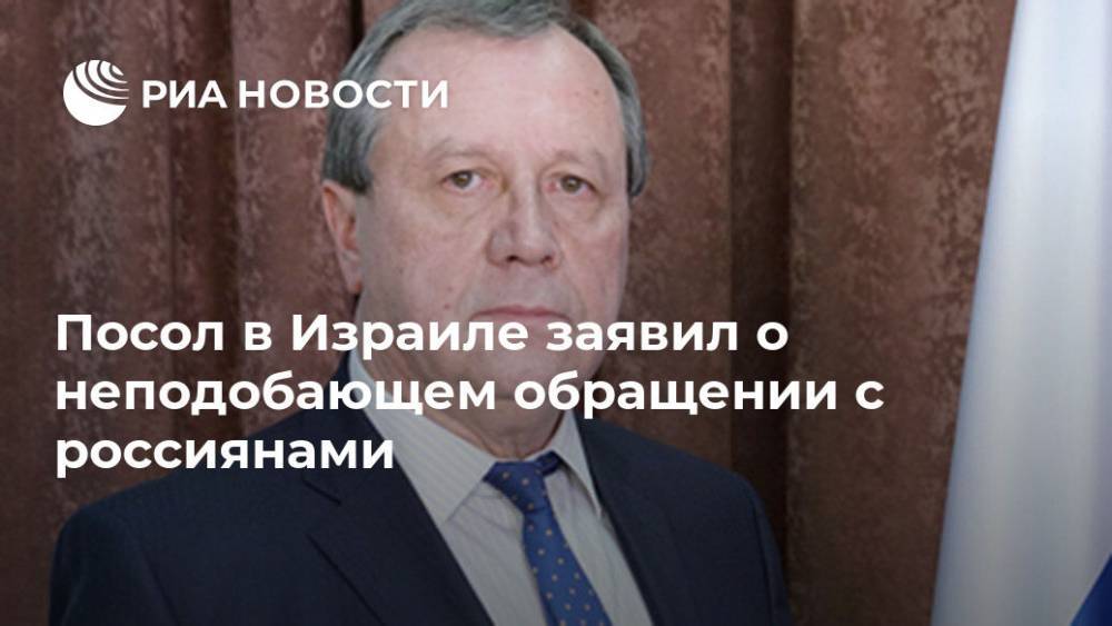 Анатолий Викторов - Посол в Израиле заявил о неподобающем обращении с россиянами - ria.ru - Россия - Израиль - Тель-Авив