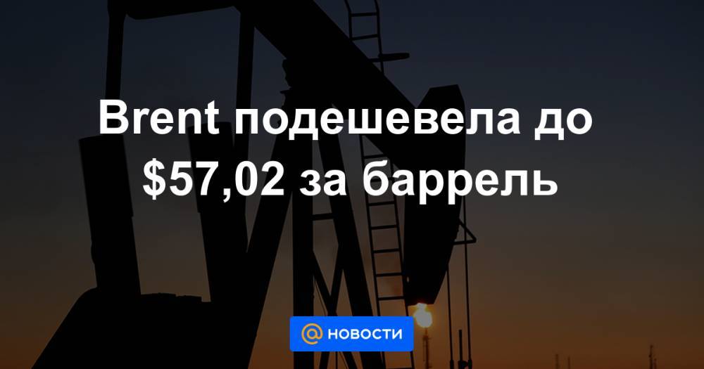Brent подешевела до $57,02 за баррель - news.mail.ru - США - Нью-Йорк