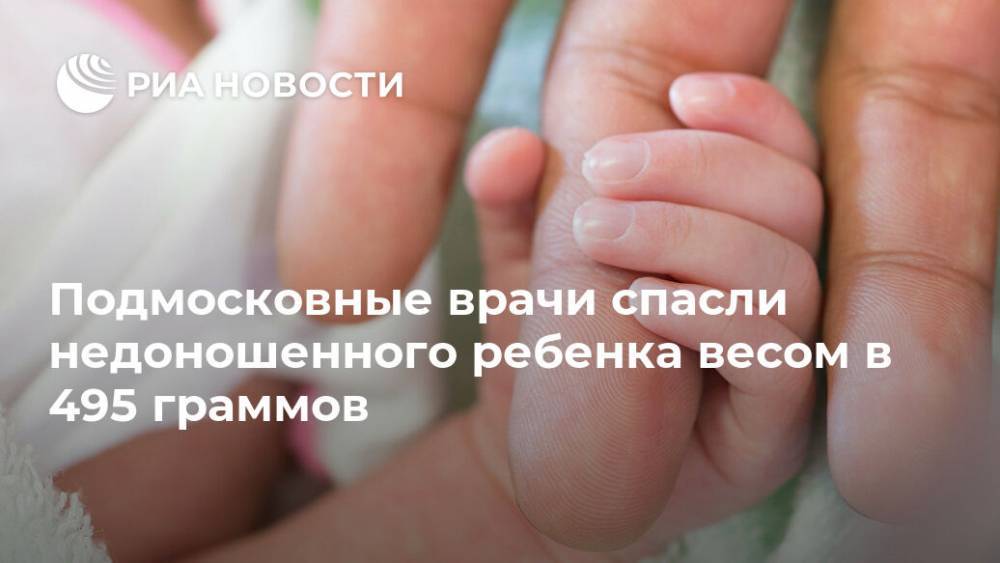 Подмосковные врачи спасли недоношенного ребенка весом в 495 граммов - ria.ru - Москва - Московская обл.