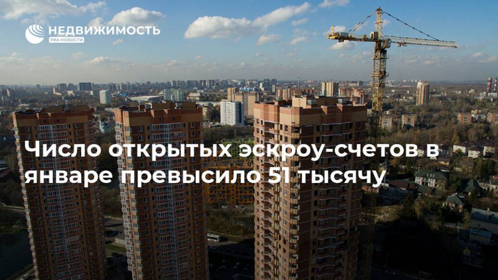 Число открытых эскроу-счетов в январе превысило 51 тысячу - realty.ria.ru - Москва - Россия