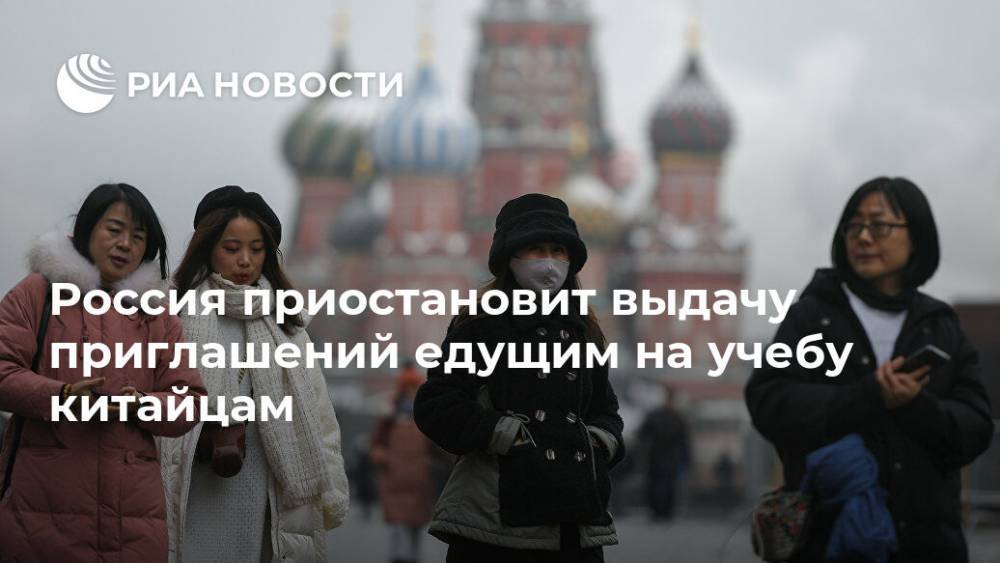 Россия приостановит выдачу приглашений едущим на учебу китайцам - ria.ru - Москва - Россия - Китай