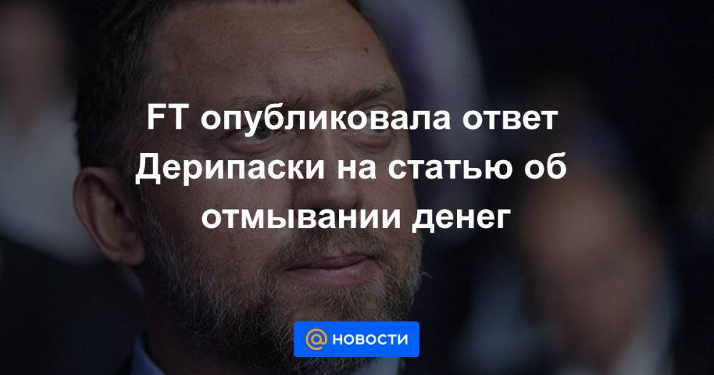 Владимир Путин - Олег Дерипаска - FT опубликовала ответ Дерипаски на статью об отмывании денег - news.mail.ru - США