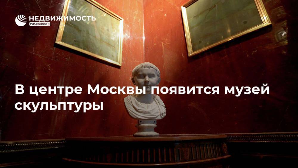 В центре Москвы появится музей скульптуры - realty.ria.ru - Москва