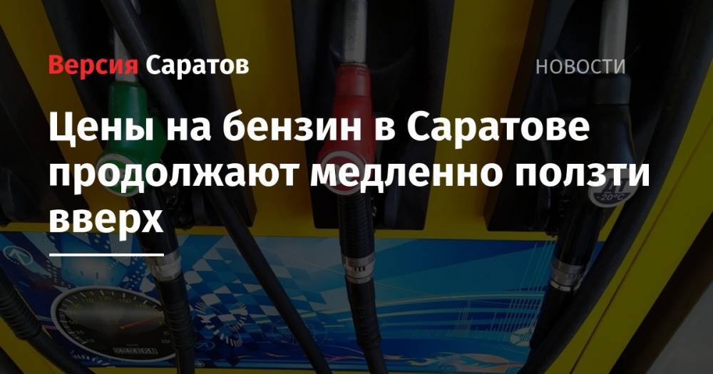 Цены на бензин в Саратове продолжают медленно ползти вверх - nversia.ru - Саратовская обл. - Саратов