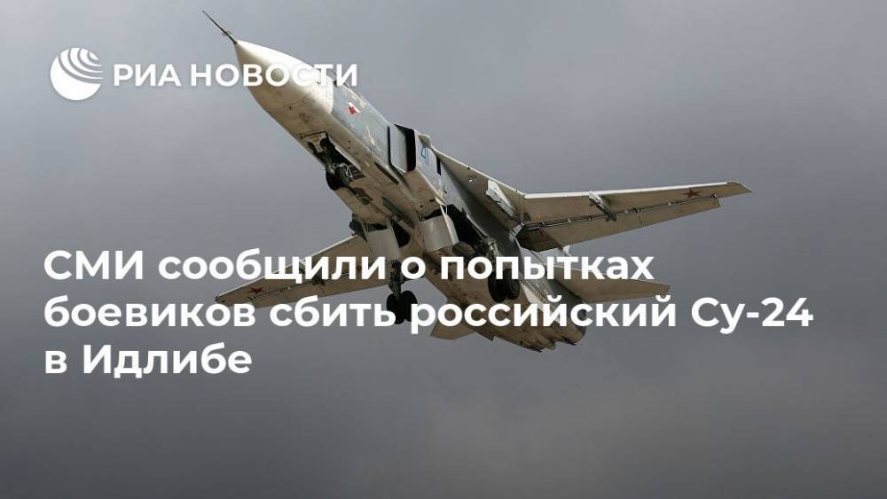 СМИ сообщили о попытках боевиков сбить российский Су-24 в Идлибе - ria.ru - Москва - Россия - Сирия - провинция Идлиб
