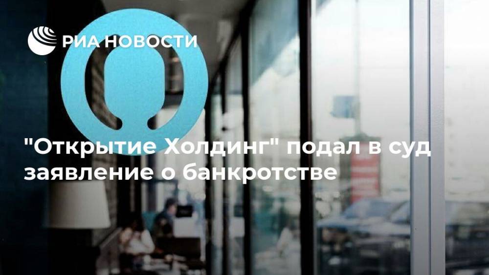 "Открытие Холдинг" подал в суд заявление о банкротстве - ria.ru - Москва