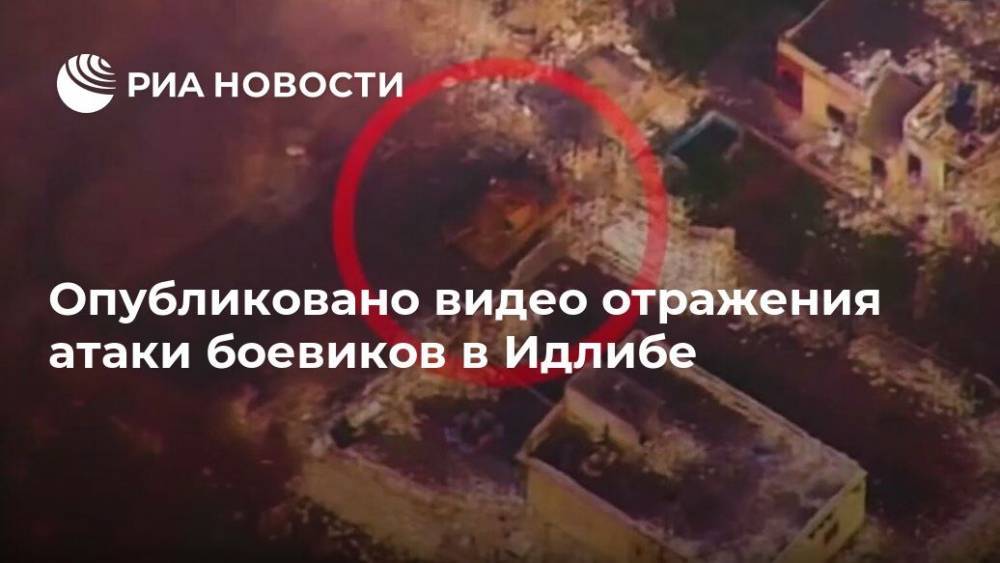 Опубликовано видео отражения атаки боевиков в Идлибе - ria.ru - Москва - Россия - Сирия - Сана - Владимир Путин