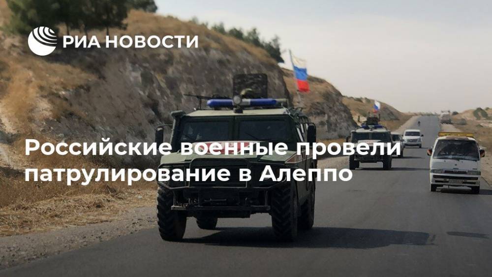 Олег Журавлев - Российские военные провели патрулирование в Алеппо - ria.ru - Москва - Россия - Сирия - провинция Алеппо