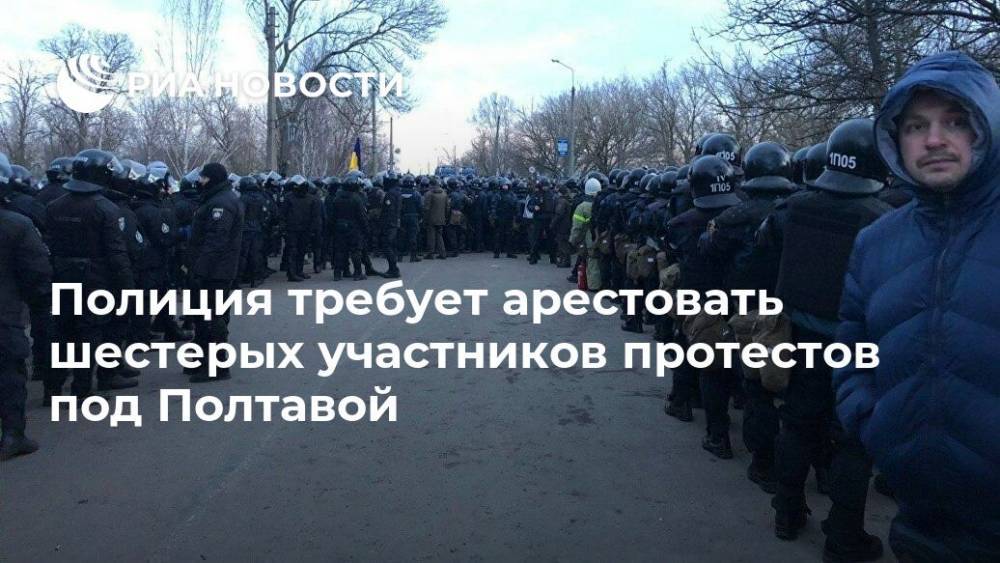 Арсен Аваков - Полиция требует арестовать шестерых участников протестов под Полтавой - ria.ru - Китай - Украина - Киев - Полтавская обл. - Полтава