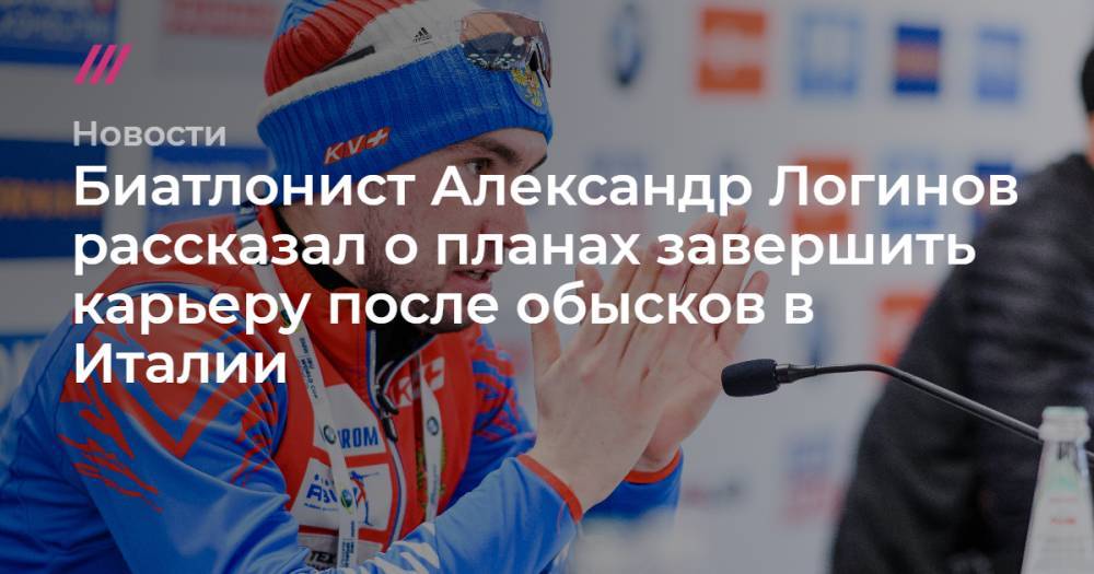 Александр Логинов - Биатлонист Александр Логинов рассказал о планах завершить карьеру после обысков в Италии - tvrain.ru - Италия
