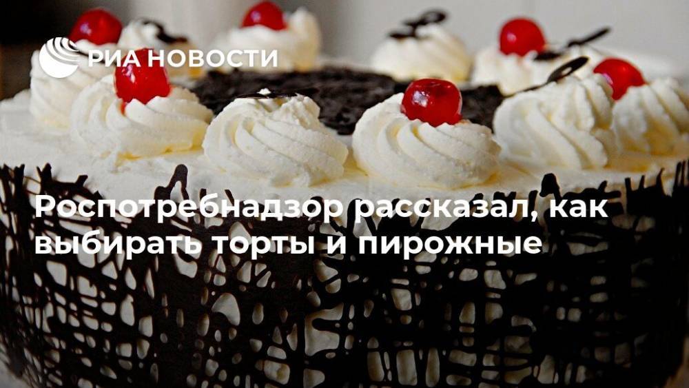Роспотребнадзор рассказал, как выбирать торты и пирожные - ria.ru - Москва