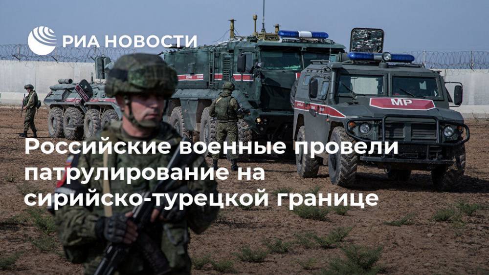 Олег Журавлев - Российские военные провели патрулирование на сирийско-турецкой границе - ria.ru - Москва - Россия