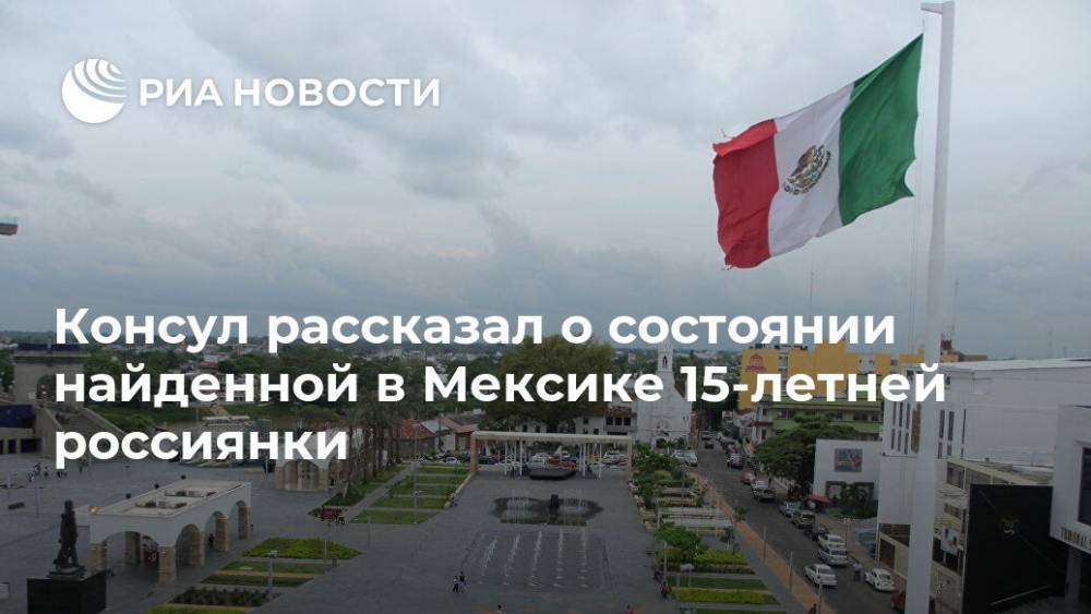 Мексика - Консул рассказал о состоянии найденной в Мексике 15-летней россиянки - ria.ru - Россия - Мехико - Mexico