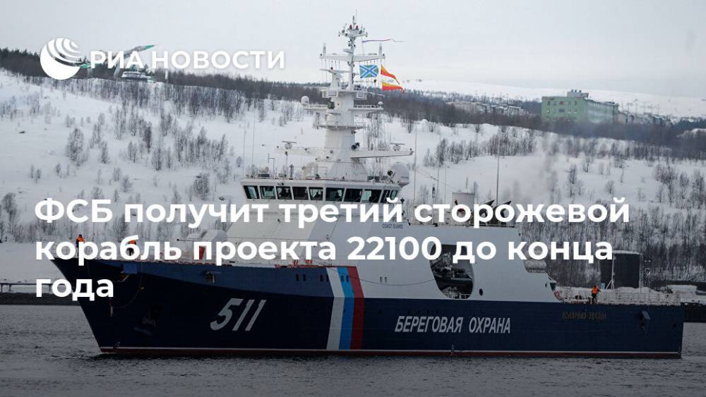 ФСБ получит третий сторожевой корабль проекта 22100 до конца года - ria.ru - Москва - Россия - Анадырь