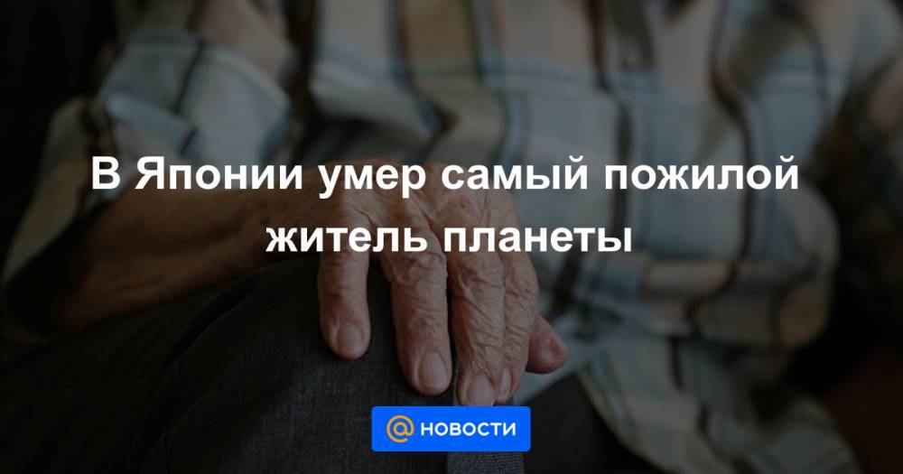 В Японии умер самый пожилой житель планеты - news.mail.ru - Япония - Тайвань