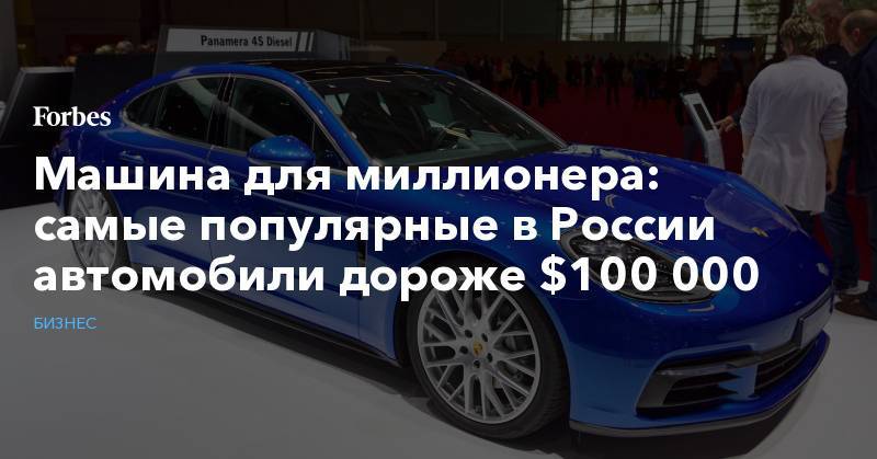 Машина для миллионера: самые популярные в России автомобили дороже $100 000 - forbes.ru - Россия